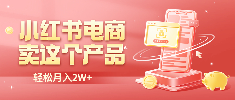 【副业项目6645期】小红书无货源电商0门槛开店，卖这个品轻松实现月入2W-云起副业网