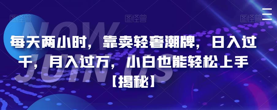 【副业项目6855期】每天两小时，靠卖轻奢潮牌，日入过千，月入过万，小白也能轻松上手【揭秘】-云起副业网