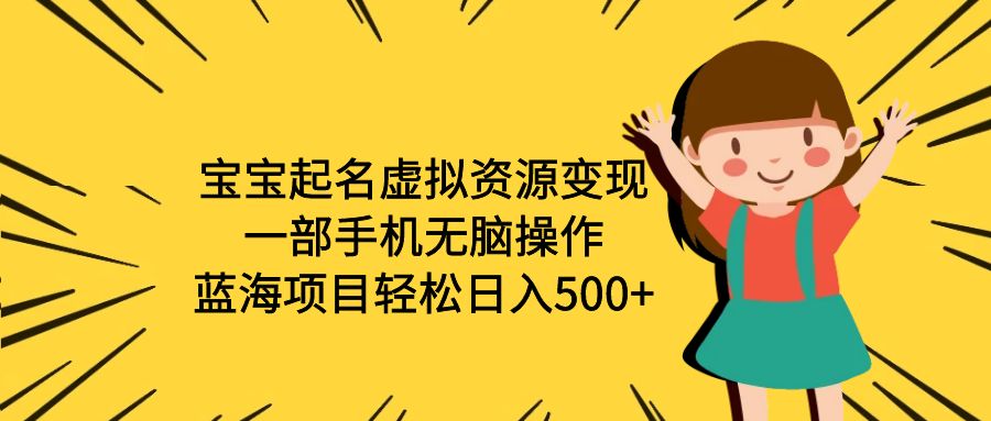 【副业项目6647期】宝宝起名虚拟资源变现，一部手机无脑操作，蓝海项目轻松日入500+（附软件）-云起副业网