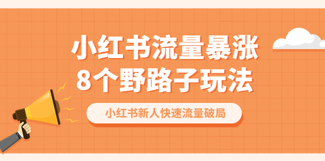 【副业项目6600期】小红书流量-暴涨8个野路子玩法：小红书新人快速流量破局（8节课）-云起副业网