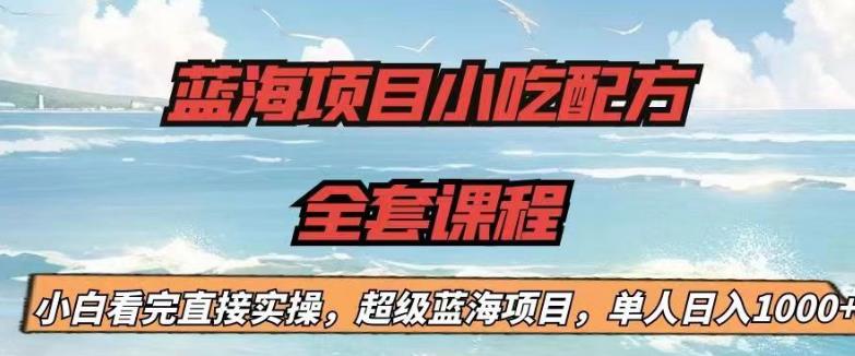 【副业项目6908期】蓝海项目小吃配方全套课程，小白看完直接实操，单人日入1000+【揭秘】-云起副业网