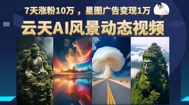 【副业项目6910期】云天AI风景动图视频制作，7天涨粉10万，星图广告变现1万-云起副业网