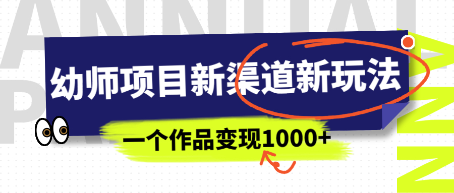 【副业项目7016期】幼师项目新渠道新玩法，一个作品变现1000+，一部手机实现月入过万-云起副业网