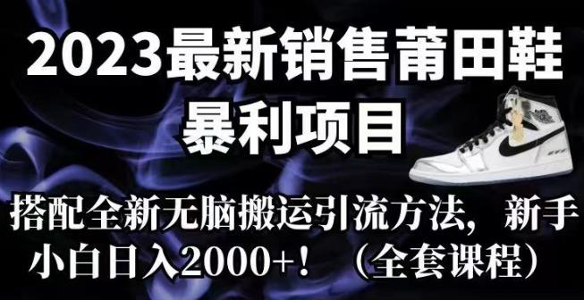 【副业项目7167期】2023最新销售莆田鞋暴利项目，搭配全新无脑搬运引流方法，新手小白日入2000+【揭秘】-云起副业网