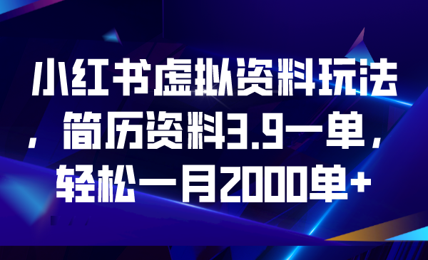 【副业项目6976期】小红书虚拟资料玩法，简历资料3.9一单，轻松一月2000单+-云起副业网