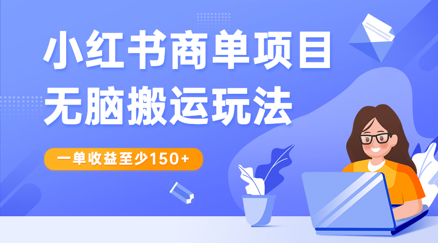 【副业项目6938期】小红书商单项目无脑搬运玩法，一单收益至少150+-云起副业网