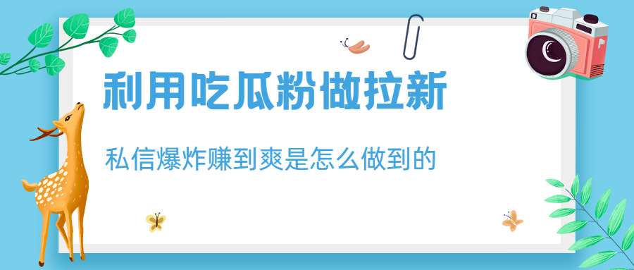 【副业项目6947期】利用吃瓜粉做拉新，私信爆炸日入1000+赚到爽是怎么做到的-云起副业网