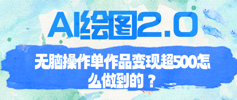 【副业项目6968期】AI绘图2.0无脑操作单作品变现超500怎么做到的？-云起副业网