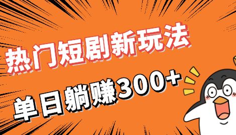 【副业项目7027期】热门短剧cps新玩法，让你收入直线增长，单日躺赚300+-云起副业网