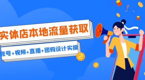 【副业项目7031期】实体店本地流量获取（账号+视频+直播+团购设计实操）引流获客+同城流量曝光-云起副业网