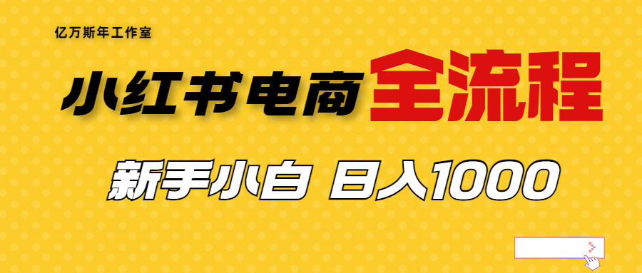 【副业项目7042期】收费4988的小红书无货源电商从0-1全流程，日入1000＋-云起副业网