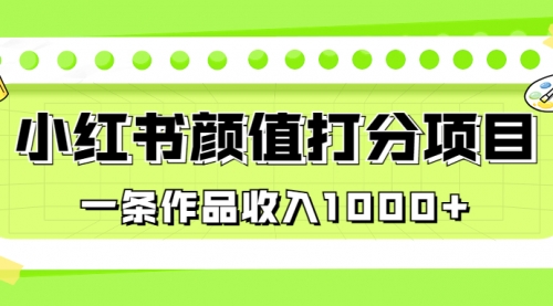 【副业项目7043期】适合0基础小白的小红书颜值打分项目，一条作品收入1000+-云起副业网