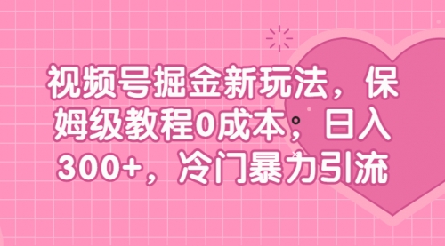 【副业项目7045期】视频号掘金新玩法，保姆级教程0成本，日入300+，冷门暴力引流-云起副业网