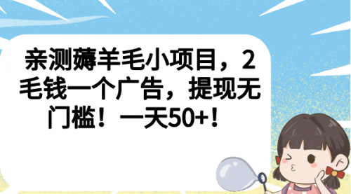 【副业项目7046期】薅羊毛小项目，2毛钱一个广告，提现无门槛！一天50+！-云起副业网