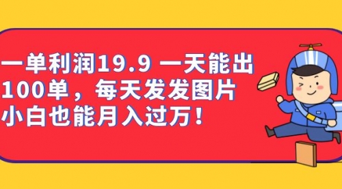 【副业项目7053期】一单利润19.9 一天能出100单，每天发发图片-云起副业网