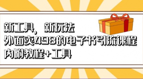 【副业项目7055期】新工具，新玩法！外面卖498的电子书引流课程-云起副业网