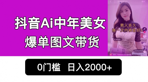 【副业项目7066期】抖音Ai中年美女爆单图文带货，最新玩法，0门槛发图文，日入2000+-云起副业网