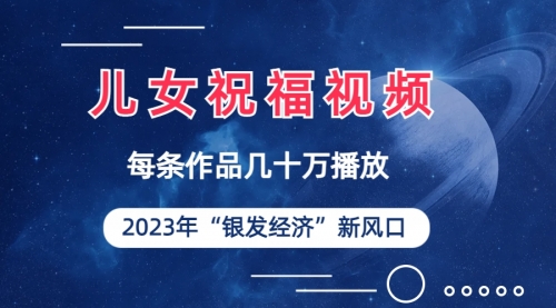 【副业项目7069期】儿女祝福视频彻底爆火，一条作品几十万播放-云起副业网