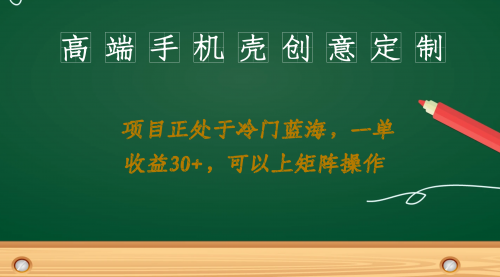 【副业项目7081期】高端手机壳创意定制，项目正处于蓝海，每单收益30+，可以上矩阵操作-云起副业网