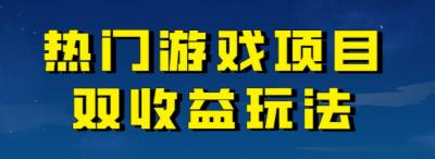 【副业项目7084期】热门游戏双收益项目玩法,每天花费半小时,实操一天500多(教程+素材)-云起副业网