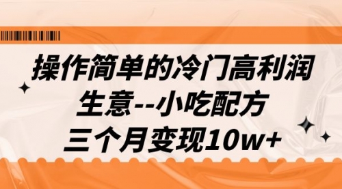 【副业项目7088期】冷门高利润生意–小吃配方，三个月变现10w+（教程+配方资料）-云起副业网