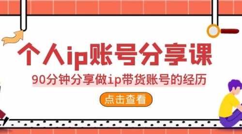 【副业项目7092期】2023个人ip账号分享课，90分钟分享做ip带货账号经历-云起副业网