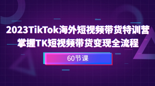 【副业项目7093期】2023-TikTok海外短视频带货特训营-云起副业网