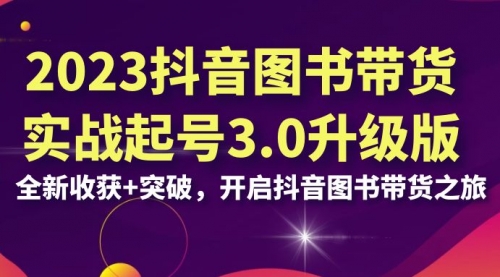 【副业项目7094期】2023抖音图书带货实战起号3.0升级版：全新收获+突破-云起副业网