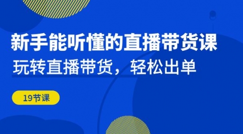 【副业项目7098期】新手能听懂的直播带货课：玩转直播带货，轻松出单-云起副业网