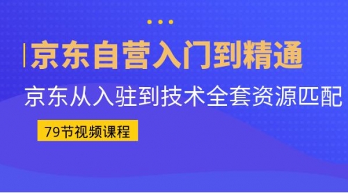 【副业项目7105期】京东自营入门到精通：京东从入驻到技术全套资源匹配-云起副业网