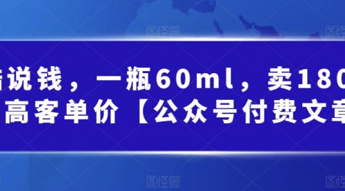 【副业项目第7113期】酷酷说钱文章，一瓶60ml，卖1800！|超高客单价-云起副业网