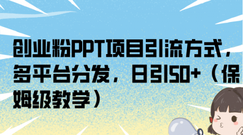 【副业项目7121期】创业粉PPT项目引流方式，多平台分发，日引50+-云起副业网