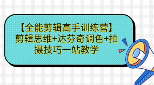 【副业项目第7129期】【全能剪辑高手训练营】剪辑思维+达芬奇调色+拍摄技巧一站教学-云起副业网