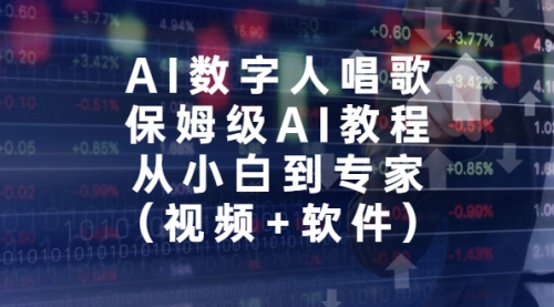 【副业项目7134期】AI数字人唱歌，保姆级AI教程，从小白到专家（视频+软件）-云起副业网