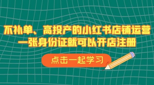 【副业项目7138期】不补单、高投产的小红书店铺运营，一个人也玩的起-云起副业网