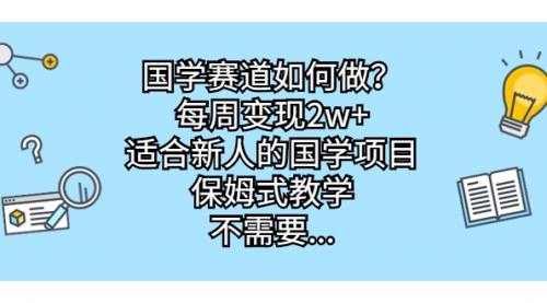 【副业项目7142期】国学赛道如何做？每周变现2w+，适合新人的国学项目-云起副业网