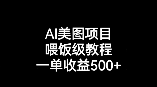 【副业项目7143期】AI美图项目，喂饭级教程，一单收益500+-云起副业网