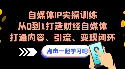 【副业项目7146期】自媒体IP实操训练,从0到1打造财经自媒体,打通内容、引流、变现闭环-云起副业网