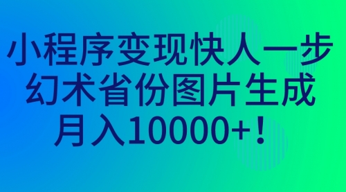 【副业项目7160期】小程序变现快人一步，幻术省份图片生成，月入10000+！-云起副业网