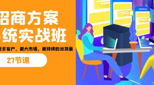 【副业项目7164期】招商·方案系统实战班：让你获取更多客户，更大市场-云起副业网