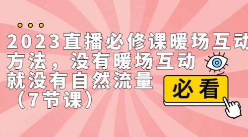 【副业项目7165期】2023直播·必修课暖场互动方法,没有暖场互动,就没有自然流量-云起副业网