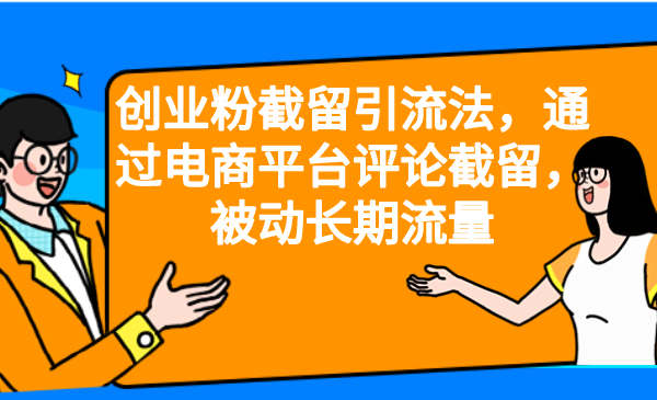 【副业项目6957期】创业粉截留引流法，通过电商平台评论截留，被动长期流量-云起副业网