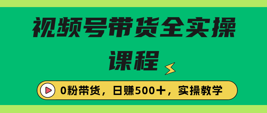 【副业项目6927期】收费1980的视频号带货保姆级全实操教程，0粉带货-云起副业网
