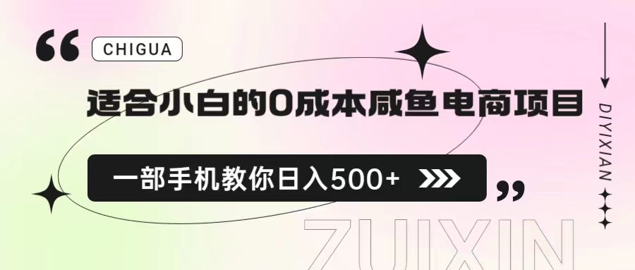 【副业项目6928期】适合小白的0成本咸鱼电商项目，一部手机，教你如何日入500+的保姆级教程-云起副业网