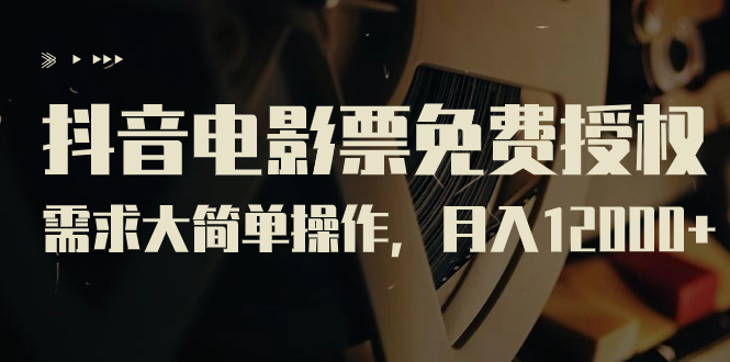 【副业项目7276期】抖音电影票免费授权，需求大简单操作，月入12000+（教程+素材打包）-云起副业网