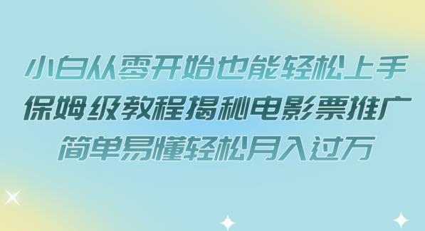 【副业项目7279期】小白从零开始也能轻松上手，保姆级教程揭秘电影票推广，简单易懂轻松月入过万【揭秘】-云起副业网