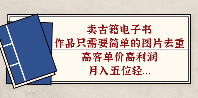 【副业项目7297期】卖古籍电子书，作品只需要简单的图片去重，高客单价高利润-云起副业网