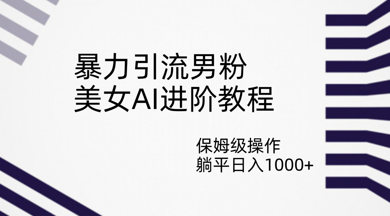 【副业项目7336期】暴力引流男粉，美女AI进阶教程，保姆级操作，躺平日入1000+-云起副业网