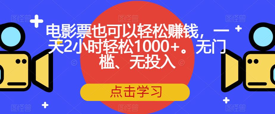 【副业项目7337期】电影票也可以轻松赚钱，一天2小时轻松1000+。无门槛、无投入【揭秘】-云起副业网