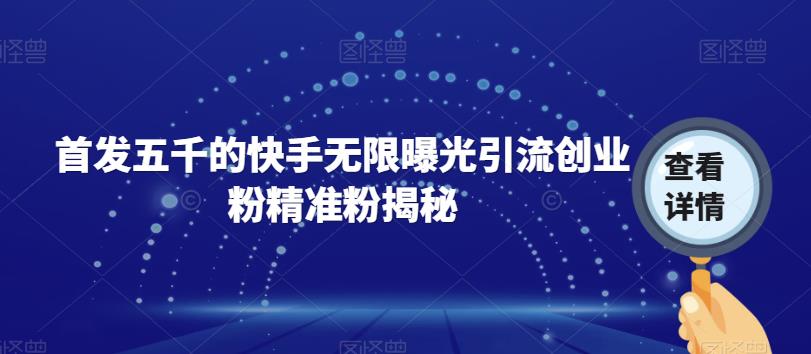 【副业项目7339期】首发五千的快手无限曝光引流创业粉精准粉揭秘-云起副业网